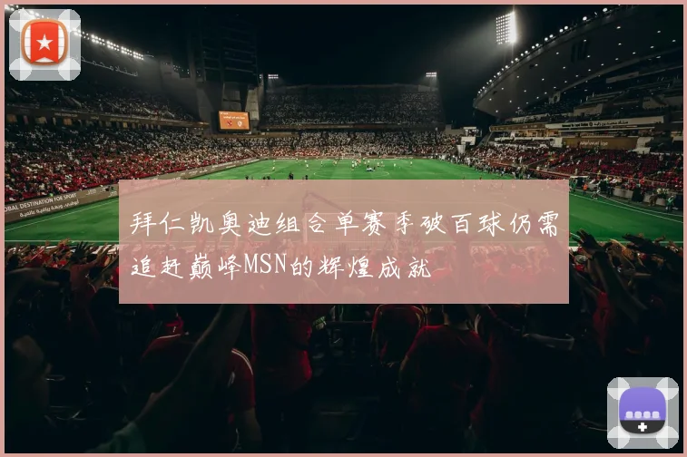 拜仁凯奥迪组合单赛季破百球仍需追赶巅峰MSN的辉煌成就