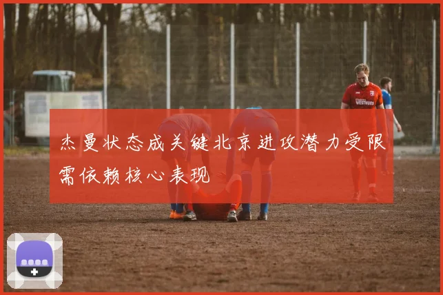 杰曼状态成关键北京进攻潜力受限需依赖核心表现