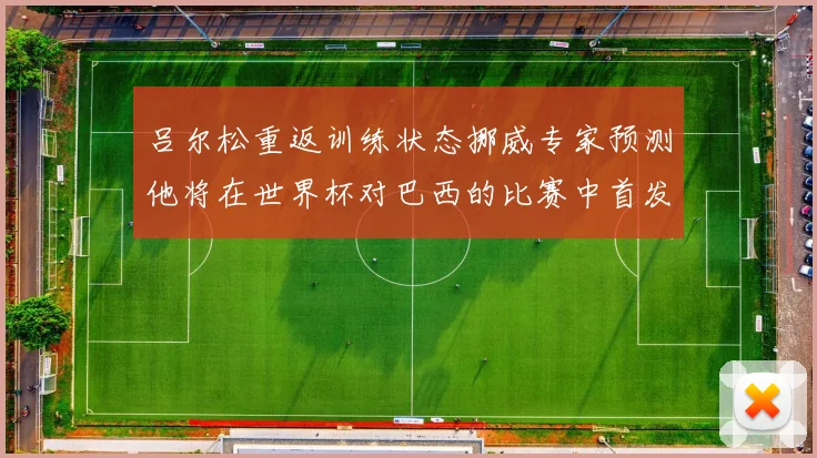 吕尔松重返训练状态挪威专家预测他将在世界杯对巴西的比赛中首发出战