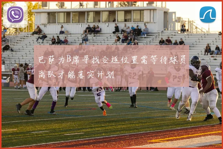 巴萨为B席寻找合适位置需等待球员离队才能落实计划