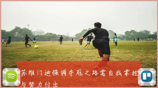 苏维门迪强调夺冠之路需自我掌控与努力付出