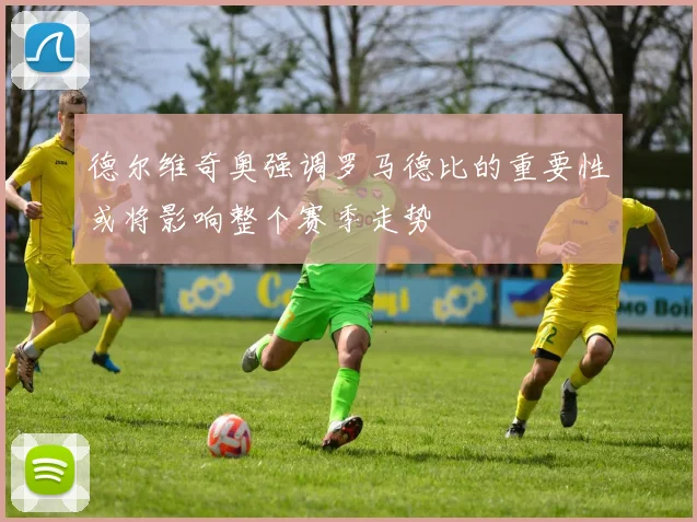 德尔维奇奥强调罗马德比的重要性或将影响整个赛季走势