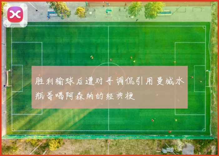 胜利输球后遭对手调侃引用曼城水瓶哥喝阿森纳的经典梗