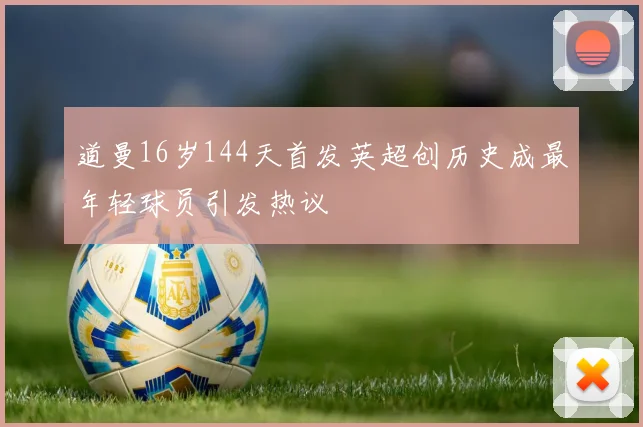 道曼16岁144天首发英超创历史成最年轻球员引发热议