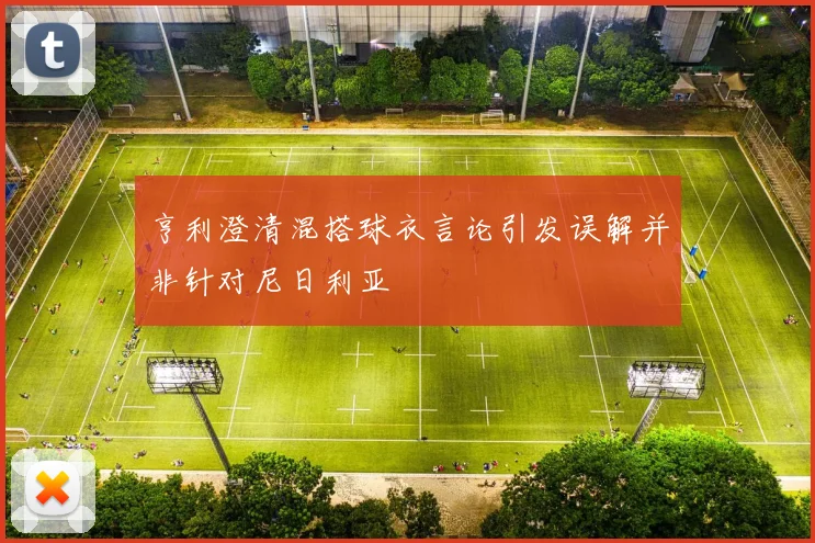亨利澄清混搭球衣言论引发误解并非针对尼日利亚